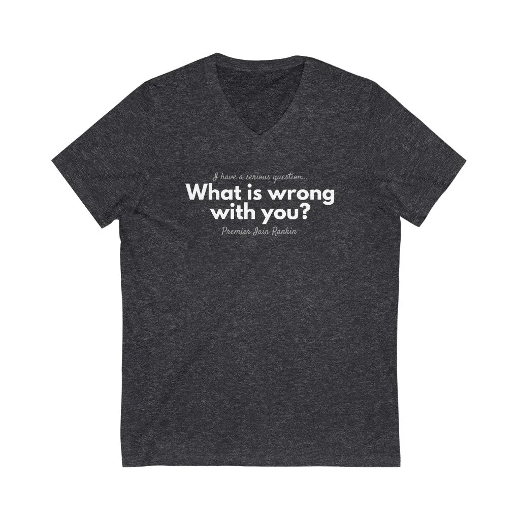 What is Wrong with You? Unisex V-Neck T-Shirt