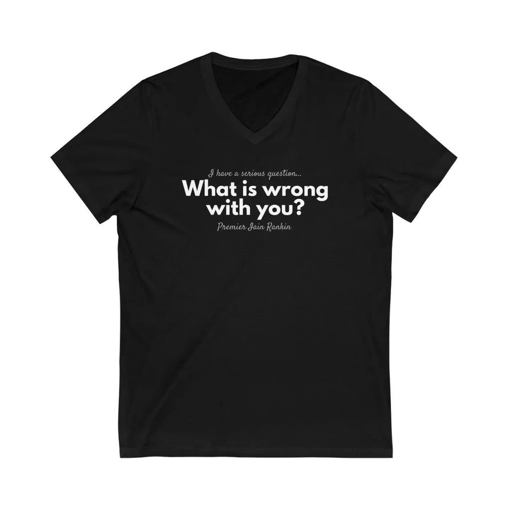 What is Wrong with You? Unisex V-Neck T-Shirt